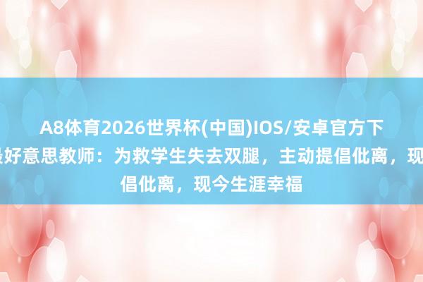 A8体育2026世界杯(中国)IOS/安卓官方下载 黑龙江最好意思教师：为救学生失去双腿，主动提倡仳离，现今生涯幸福