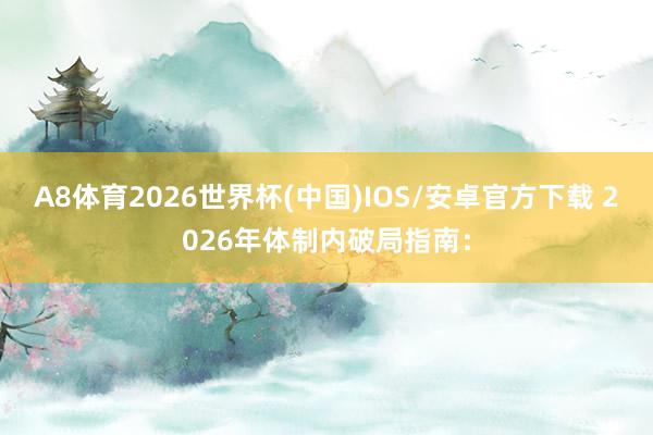 A8体育2026世界杯(中国)IOS/安卓官方下载 2026年体制内破局指南：