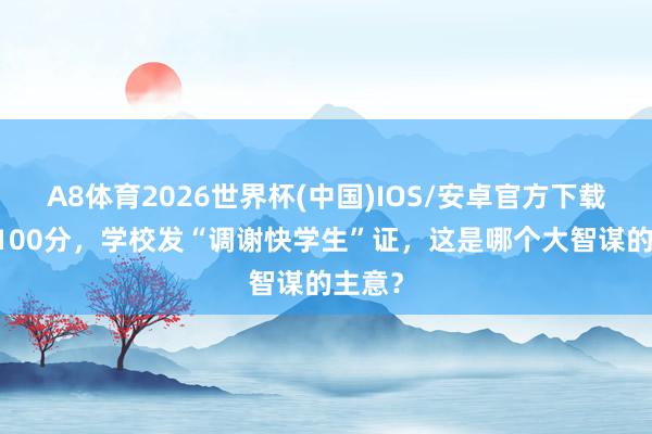 A8体育2026世界杯(中国)IOS/安卓官方下载 调谢100分，学校发“调谢快学生”证，这是哪个大智谋的主意？