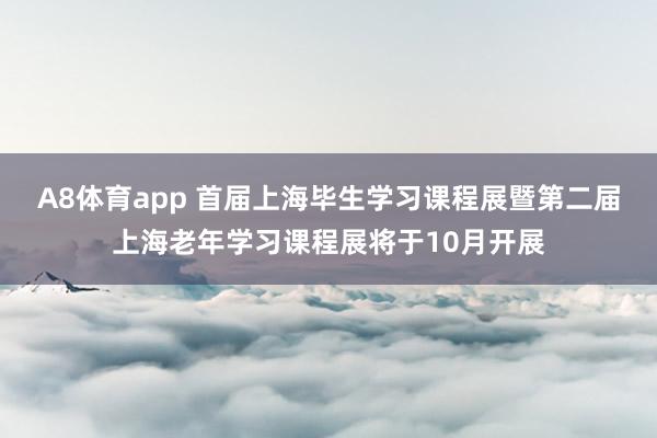 A8体育app 首届上海毕生学习课程展暨第二届上海老年学习课程展将于10月开展