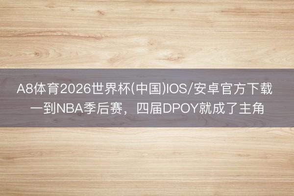 A8体育2026世界杯(中国)IOS/安卓官方下载 一到NBA季后赛，四届DPOY就成了主角