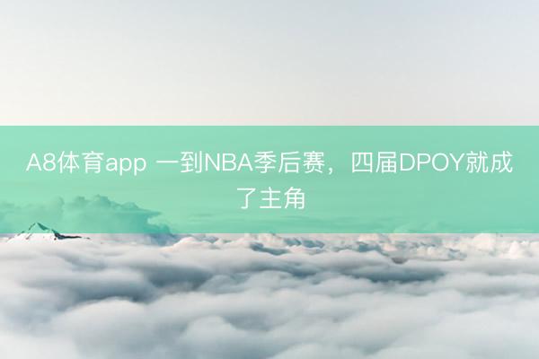 A8体育app 一到NBA季后赛，四届DPOY就成了主角