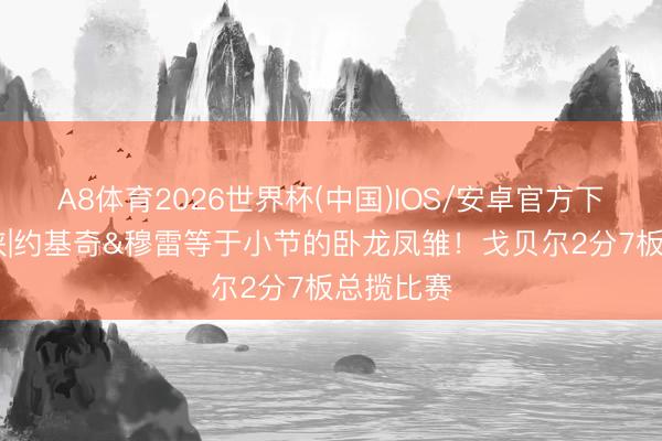A8体育2026世界杯(中国)IOS/安卓官方下载 键盘侠|约基奇&穆雷等于小节的卧龙凤雏！戈贝尔2分7板总揽比赛