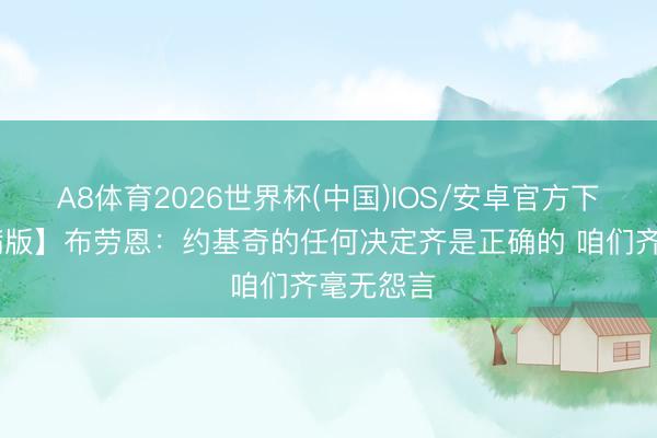 A8体育2026世界杯(中国)IOS/安卓官方下载 【完满版】布劳恩：约基奇的任何决定齐是正确的 咱们齐毫无怨言