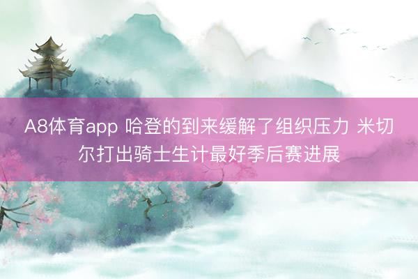 A8体育app 哈登的到来缓解了组织压力 米切尔打出骑士生计最好季后赛进展