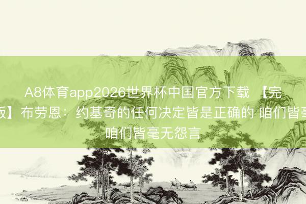 A8体育app2026世界杯中国官方下载 【完好意思版】布劳恩：约基奇的任何决定皆是正确的 咱们皆毫无怨言