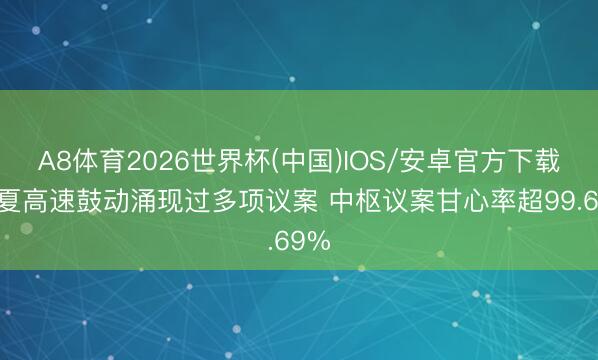 A8体育2026世界杯(中国)IOS/安卓官方下载 华夏高速鼓动涌现过多项议案 中枢议案甘心率超99.69%