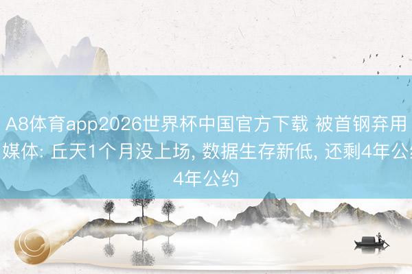 A8体育app2026世界杯中国官方下载 被首钢弃用? 媒体: 丘天1个月没上场， 数据生存新低， 还剩4年公约