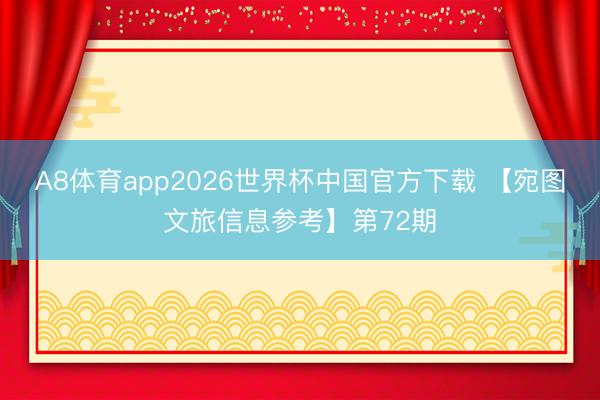 A8体育app2026世界杯中国官方下载 【宛图文旅信息参考】第72期