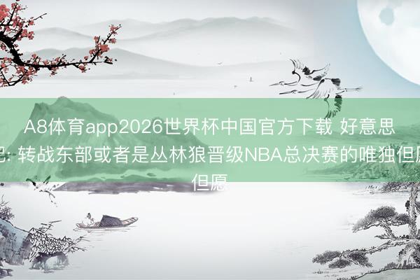 A8体育app2026世界杯中国官方下载 好意思记: 转战东部或者是丛林狼晋级NBA总决赛的唯独但愿