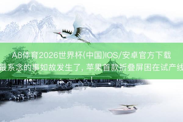 A8体育2026世界杯(中国)IOS/安卓官方下载 最系念的事如故发生了， 苹果首款折叠屏困在试产线!