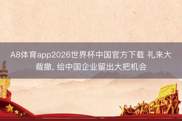 A8体育app2026世界杯中国官方下载 礼来大裁撤， 给中国企业留出大把机会