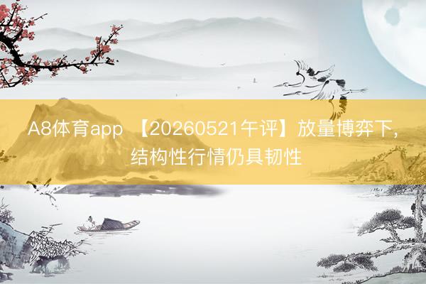 A8体育app 【20260521午评】放量博弈下， 结构性行情仍具韧性