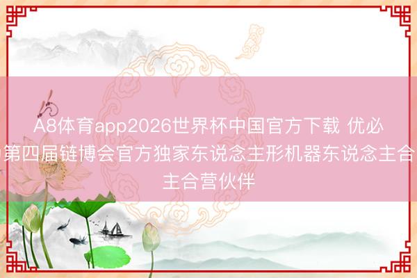 A8体育app2026世界杯中国官方下载 优必选成为第四届链博会官方独家东说念主形机器东说念主合营伙伴