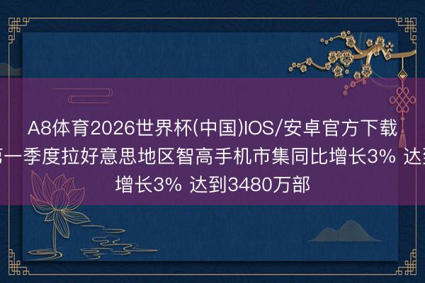 A8体育2026世界杯(中国)IOS/安卓官方下载 Omdia：第一季度拉好意思地区智高手机市集同比增长3% 达到3480万部