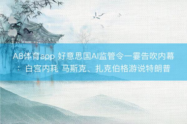 A8体育app 好意思国AI监管令一霎告吹内幕：白宫内耗 马斯克、扎克伯格游说特朗普