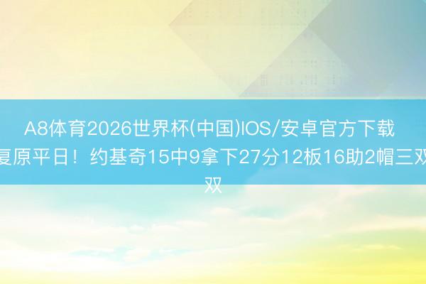 A8体育2026世界杯(中国)IOS/安卓官方下载 复原平日！约基奇15中9拿下27分12板16助2帽三双
