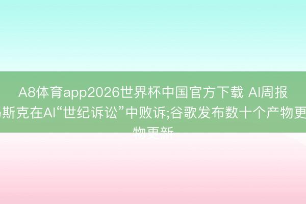 A8体育app2026世界杯中国官方下载 AI周报|马斯克在AI“世纪诉讼”中败诉;谷歌发布数十个产物更新