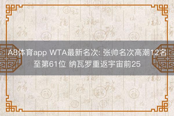 A8体育app WTA最新名次: 张帅名次高潮12名至第61位 纳瓦罗重返宇宙前25