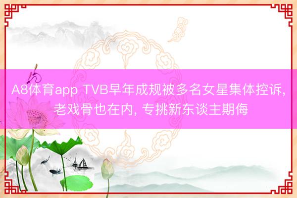 A8体育app TVB早年成规被多名女星集体控诉, 老戏骨也在内, 专挑新东谈主期侮