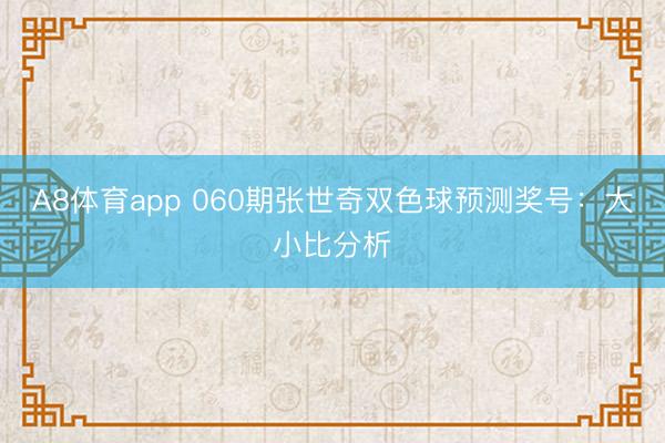 A8体育app 060期张世奇双色球预测奖号：大小比分析