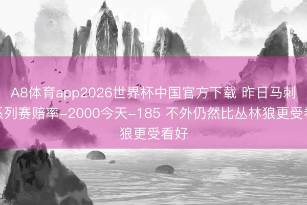 A8体育app2026世界杯中国官方下载 昨日马刺赢系列赛赔率-2000今天-185 不外仍然比丛林狼更受看好