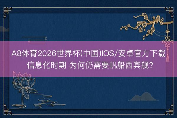 A8体育2026世界杯(中国)IOS/安卓官方下载 信息化时期 为何仍需要帆船西宾舰?