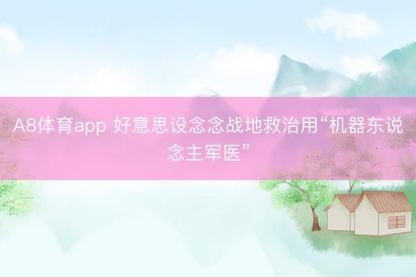 A8体育app 好意思设念念战地救治用“机器东说念主军医”