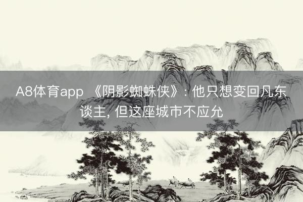 A8体育app 《阴影蜘蛛侠》: 他只想变回凡东谈主， 但这座城市不应允