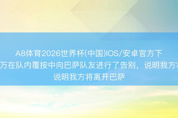 A8体育2026世界杯(中国)IOS/安卓官方下载 TA：莱万在队内覆按中向巴萨队友进行了告别，说明我方将离开巴萨