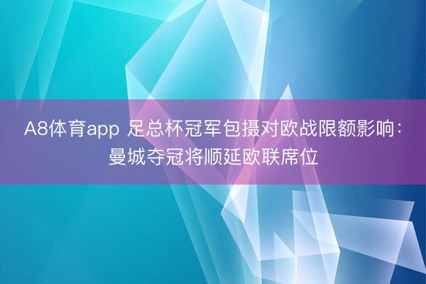 A8体育app 足总杯冠军包摄对欧战限额影响：曼城夺冠将顺延欧联席位