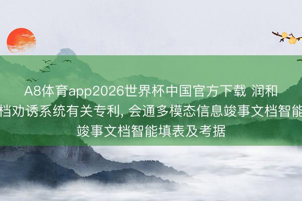 A8体育app2026世界杯中国官方下载 润和软件苦求文档劝诱系统有关专利， 会通多模态信息竣事文档智能填表及考据