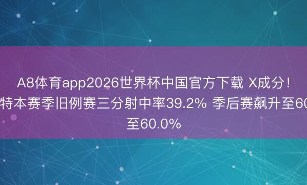 A8体育app2026世界杯中国官方下载 X成分！沙梅特本赛季旧例赛三分射中率39.2% 季后赛飙升至60.0%