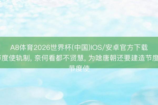 A8体育2026世界杯(中国)IOS/安卓官方下载 节度使轨制， 奈何看都不贤慧， 为啥唐朝还要建造节度使