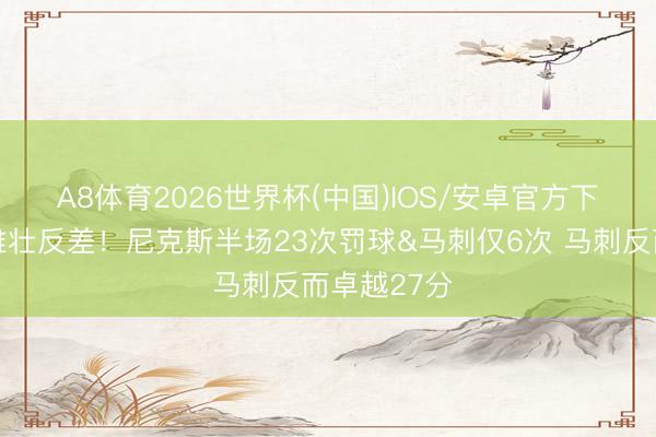 A8体育2026世界杯(中国)IOS/安卓官方下载 😭雄壮反差！尼克斯半场23次罚球&马刺仅6次 马刺反而卓越27分