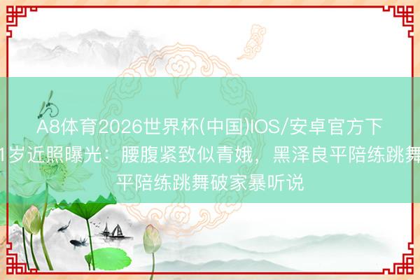 A8体育2026世界杯(中国)IOS/安卓官方下载 林志玲51岁近照曝光：腰腹紧致似青娥，黑泽良平陪练跳舞破家暴听说