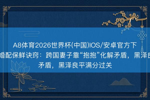A8体育2026世界杯(中国)IOS/安卓官方下载 林志玲谈婚配保鲜诀窍：跨国妻子靠“抱抱”化解矛盾，黑泽良平满分过关