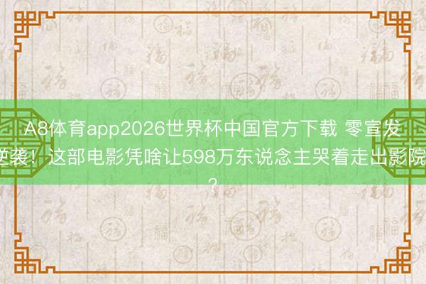 A8体育app2026世界杯中国官方下载 零宣发逆袭！这部电影凭啥让598万东说念主哭着走出影院？