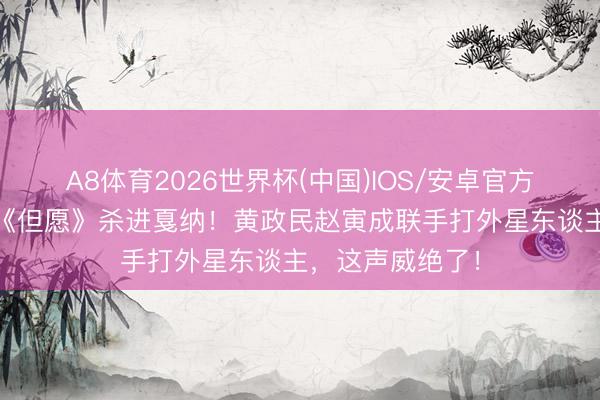 A8体育2026世界杯(中国)IOS/安卓官方下载 韩国大片《但愿》杀进戛纳！黄政民赵寅成联手打外星东谈主，这声威绝了！