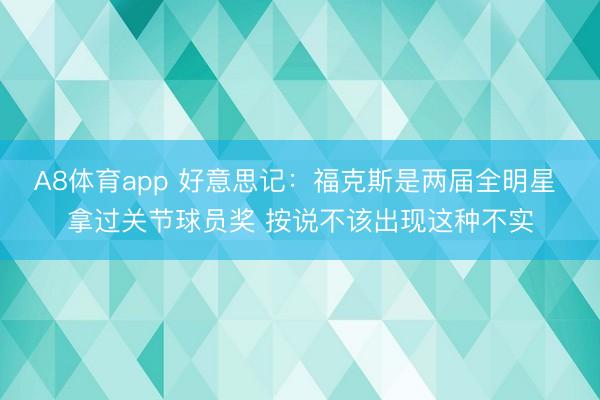 A8体育app 好意思记:福克斯是两届全明星 拿过关节球员奖 按说不该出现这种不实