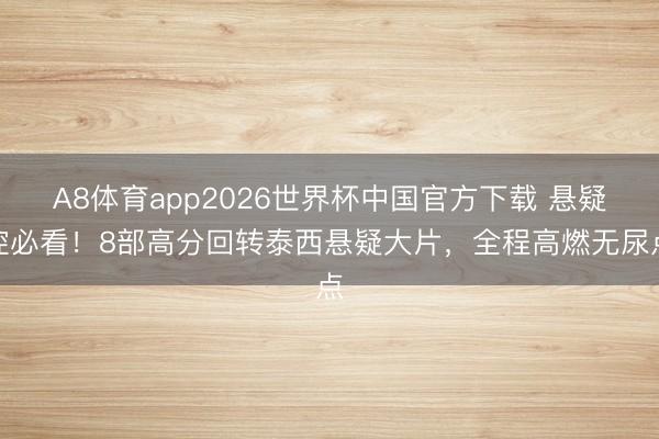 A8体育app2026世界杯中国官方下载 悬疑控必看！8部高分回转泰西悬疑大片，全程高燃无尿点