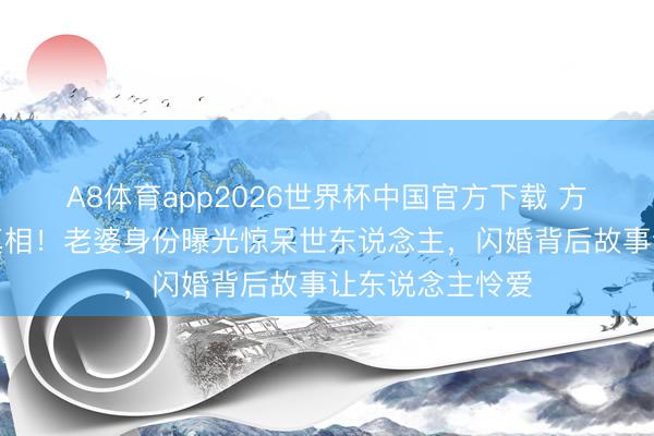 A8体育app2026世界杯中国官方下载 方力申补办婚典真相！老婆身份曝光惊呆世东说念主，闪婚背后故事让东说念主怜爱