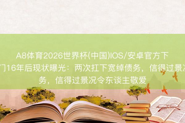 A8体育2026世界杯(中国)IOS/安卓官方下载 刘涛闪婚朱门16年后现状曝光：两次扛下宽绰债务，信得过景况令东谈主敬爱