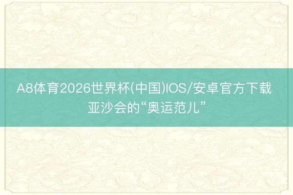 A8体育2026世界杯(中国)IOS/安卓官方下载 亚沙会的“奥运范儿”