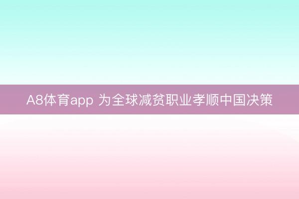A8体育app 为全球减贫职业孝顺中国决策