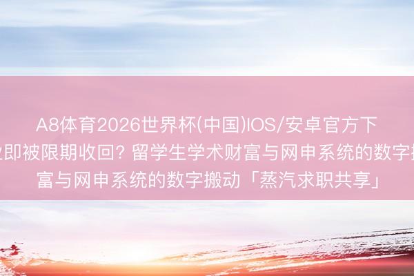 A8体育2026世界杯(中国)IOS/安卓官方下载 大学电子邮箱毕业即被限期收回? 留学生学术财富与网申系统的数字搬动「蒸汽求职共享」
