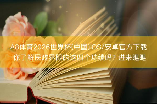 A8体育2026世界杯(中国)IOS/安卓官方下载 你了解民政界限的这四个功绩吗? 进来瞧瞧