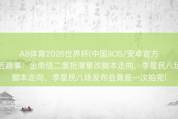 A8体育2026世界杯(中国)IOS/安卓官方下载 《铁拳涵养》幕后趣事:金南佶二度拒演窜改脚本走向,李星民八场发布会竟是一次拍完!