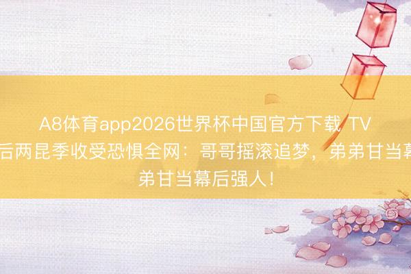 A8体育app2026世界杯中国官方下载 TVB视后走后两昆季收受恐惧全网：哥哥摇滚追梦，弟弟甘当幕后强人！