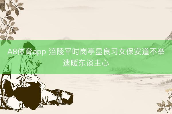 A8体育app 涪陵平时岗亭显良习女保安道不举遗暖东谈主心